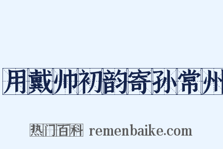 用戴帅初韵寄孙常州是什么意思的图片